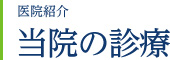 医院紹介　当院の診療