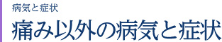 病気と症状　痛み以外の病気と症状